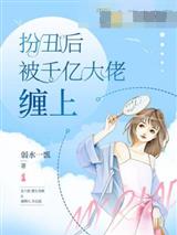 扮丑后被千亿大佬缠上