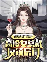 醉酒走错房，高冷女总裁反锁房门