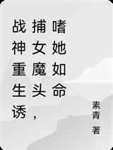 战神重生诱捕女魔头，嗜她如命