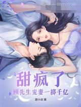 甜疯了！顾先生宠妻一掷千亿