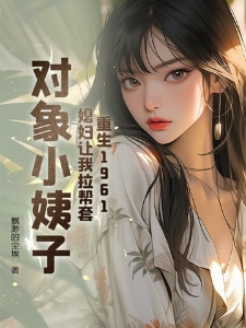 重生1961：媳妇让我拉帮套，对象小姨子