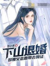 下山退婚却被女总裁带去领证