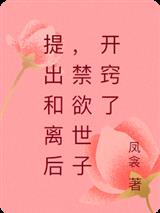 提出和离后，禁欲世子开窍了