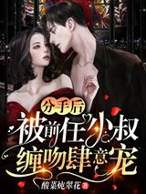 分手后，被前任小叔缠吻肆意宠